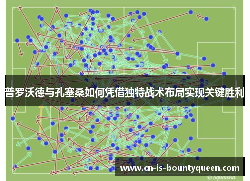 普罗沃德与孔塞桑如何凭借独特战术布局实现关键胜利