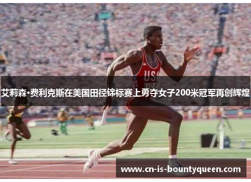 艾莉森·费利克斯在美国田径锦标赛上勇夺女子200米冠军再创辉煌