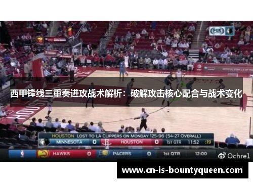 西甲锋线三重奏进攻战术解析：破解攻击核心配合与战术变化