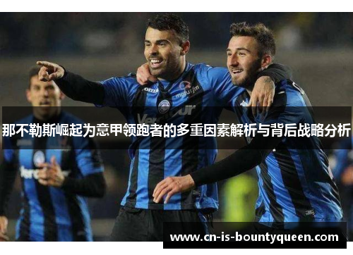 那不勒斯崛起为意甲领跑者的多重因素解析与背后战略分析