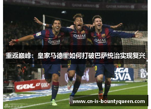 重返巅峰：皇家马德里如何打破巴萨统治实现复兴