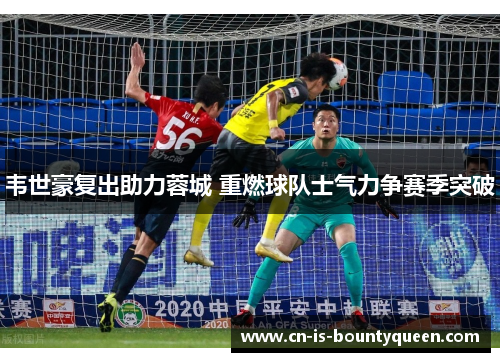 韦世豪复出助力蓉城 重燃球队士气力争赛季突破