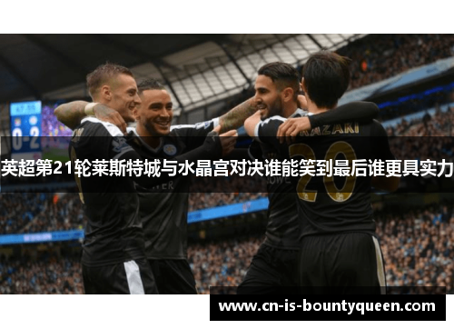 英超第21轮莱斯特城与水晶宫对决谁能笑到最后谁更具实力 英超第21轮莱斯特城与水晶宫对决谁能笑到最后谁更具实力