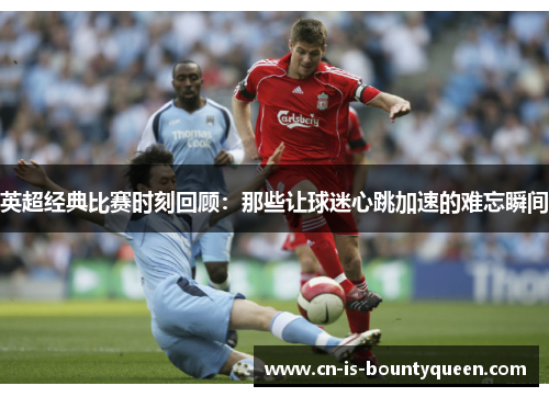 英超经典比赛时刻回顾：那些让球迷心跳加速的难忘瞬间