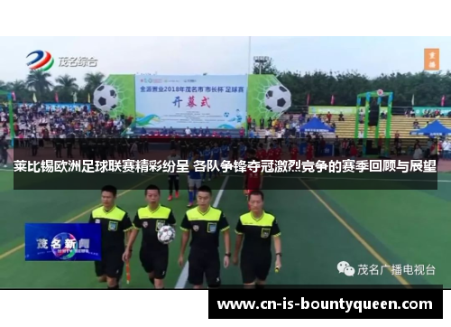 莱比锡欧洲足球联赛精彩纷呈 各队争锋夺冠激烈竞争的赛季回顾与展望