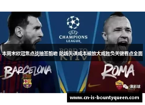 本周末欧冠焦点战抽签前瞻 防线失误成本被放大成胜负关键看点全面