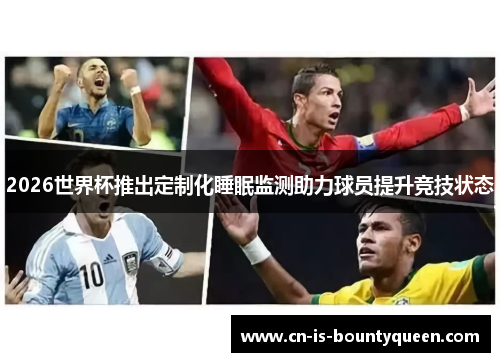 2026世界杯推出定制化睡眠监测助力球员提升竞技状态