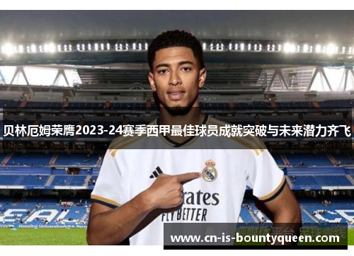 贝林厄姆荣膺2023-24赛季西甲最佳球员成就突破与未来潜力齐飞