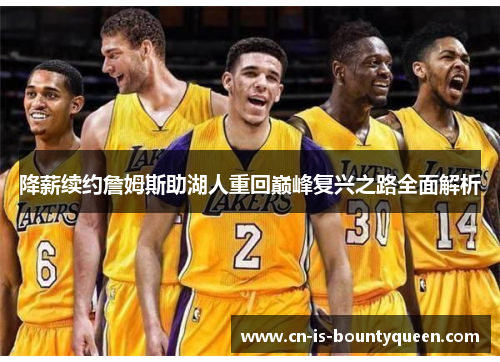 降薪续约詹姆斯助湖人重回巅峰复兴之路全面解析