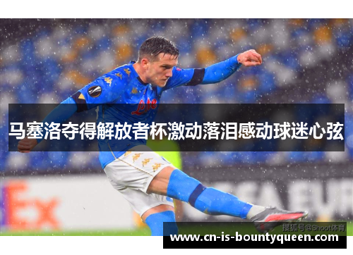 马塞洛夺得解放者杯激动落泪感动球迷心弦